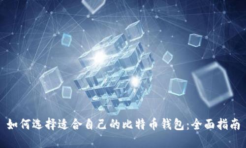 如何选择适合自己的比特币钱包：全面指南