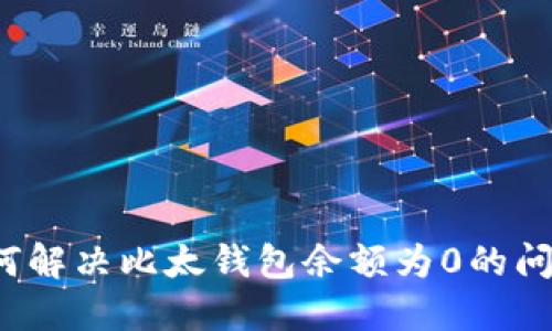 如何解决比太钱包余额为0的问题？