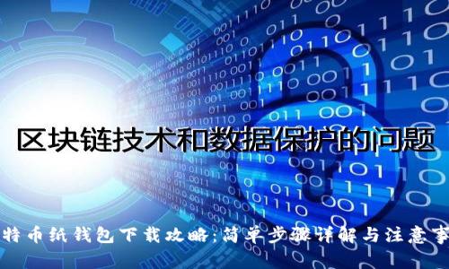 比特币纸钱包下载攻略：简单步骤详解与注意事项