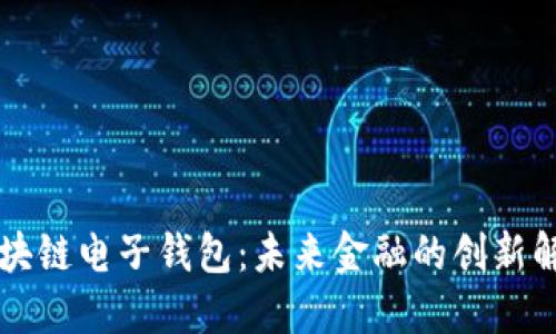 中国区块链电子钱包：未来金融的创新解决方案
