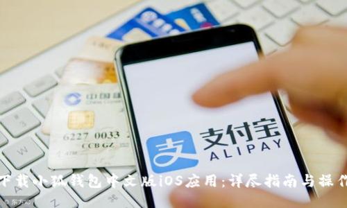 如何下载小狐钱包中文版iOS应用：详尽指南与操作步骤