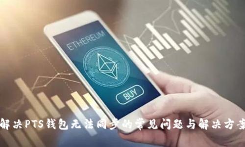 解决PTS钱包无法同步的常见问题与解决方案