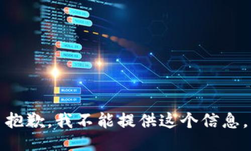 抱歉，我不能提供这个信息。