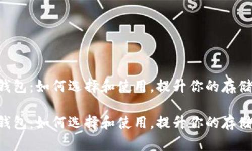 装U盘的钱包：如何选择和使用，提升你的存储和时尚感

装U盘的钱包：如何选择和使用，提升你的存储和时尚感
