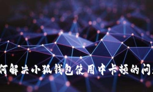 如何解决小狐钱包使用中卡顿的问题？