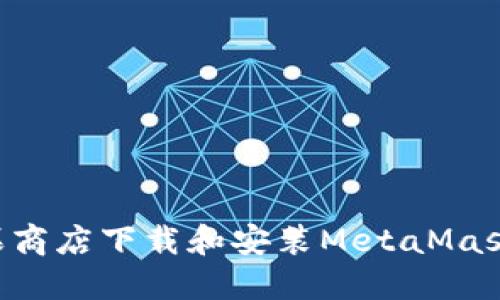 如何在苹果商店下载和安装MetaMask：详尽指南