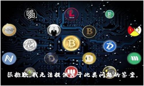 很抱歉，我无法提供关于此类问题的答案。