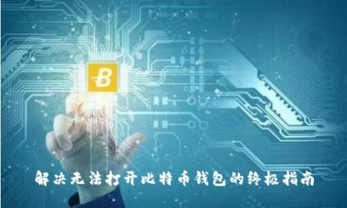 解决无法打开比特币钱包的终极指南