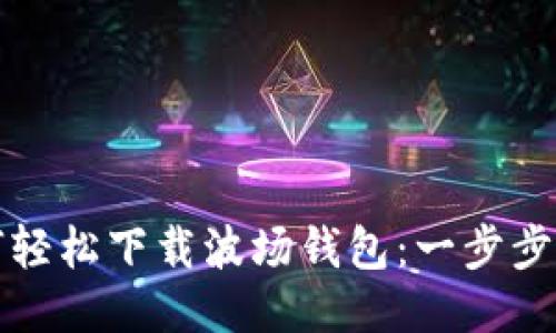 如何轻松下载波场钱包：一步步指南
