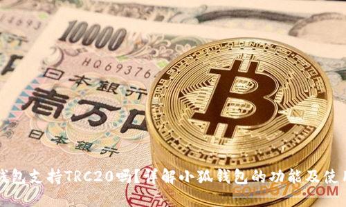 小狐钱包支持TRC20吗？详解小狐钱包的功能及使用指南