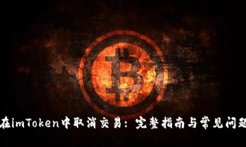 如何在imToken中取消交易: 完整指南与常见问题解答